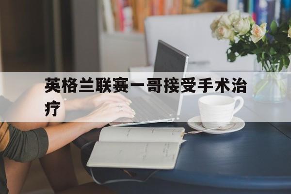 包含英格兰联赛一哥接受手术治疗的词条